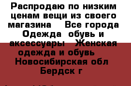 Распродаю по низким ценам вещи из своего магазина  - Все города Одежда, обувь и аксессуары » Женская одежда и обувь   . Новосибирская обл.,Бердск г.